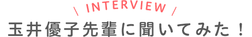 玉井優子先輩に聞いてみた！